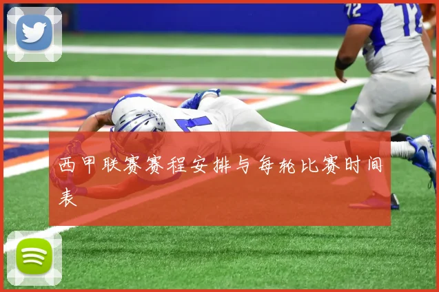 西甲联赛赛程安排与每轮比赛时间表