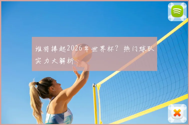 谁将捧起2026年世界杯？热门球队实力大解析