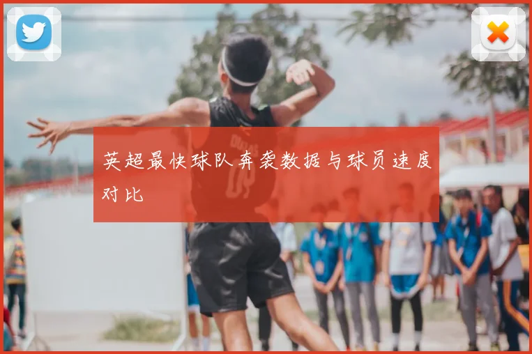 英超最快球队奔袭数据与球员速度对比