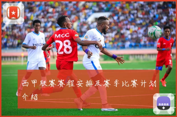 西甲联赛赛程安排及赛季比赛计划介绍