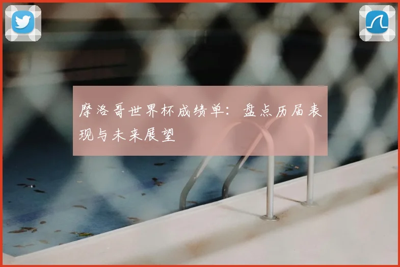 摩洛哥世界杯成绩单:盘点历届表现与未来展望