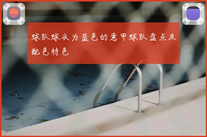 球队球衣为蓝色的意甲球队盘点及配色特色