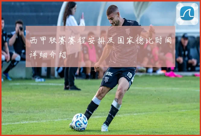 西甲联赛赛程安排及国家德比时间详细介绍