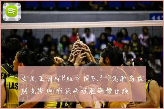 女足亚洲杯B组中国队3-0完胜乌兹别克斯坦 斩获两连胜强势出线