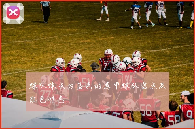 球队球衣为蓝色的意甲球队盘点及配色特色