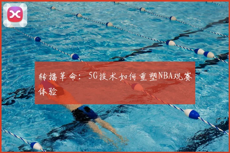 转播革命:5G技术如何重塑NBA观赛体验