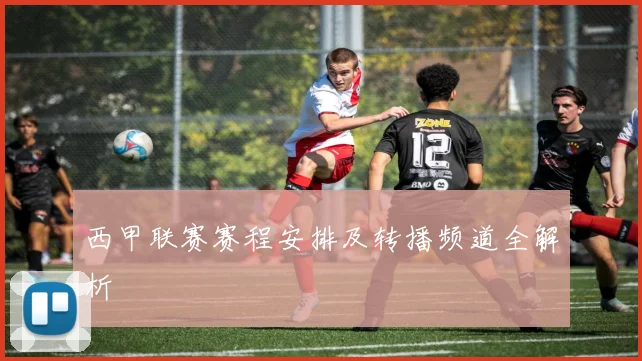 西甲联赛赛程安排及转播频道全解析