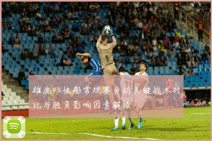 雄鹿vs快船常规赛分析关键战术对比与胜负影响因素解读